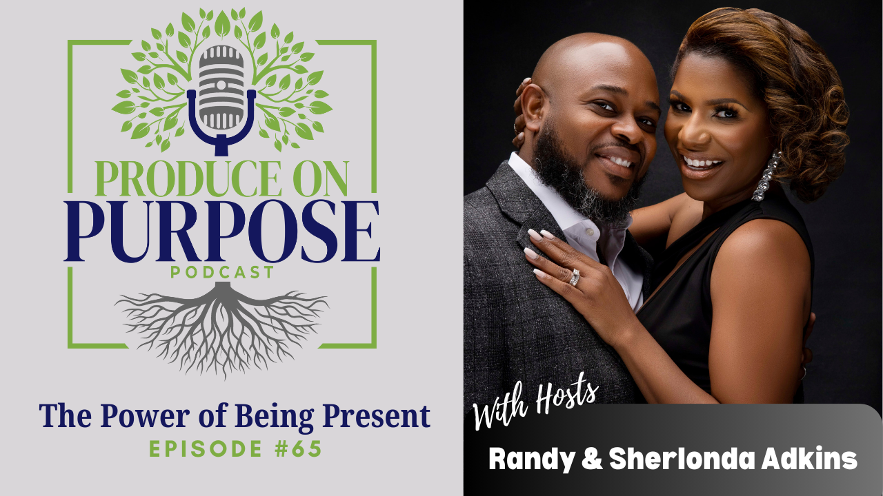 The Power of Being Present – Randy Adkins Jr – Produce On Purpose